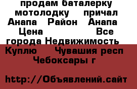 продам баталерку мотолодку 22 причал Анапа › Район ­ Анапа › Цена ­ 1 800 000 - Все города Недвижимость » Куплю   . Чувашия респ.,Чебоксары г.